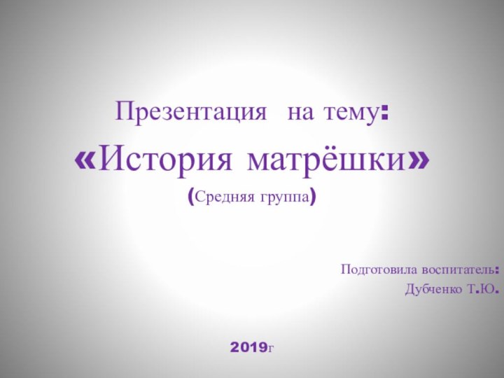 Презентация на тему:«История матрёшки»(Средняя группа)Подготовила воспитатель:Дубченко Т.Ю.2019г