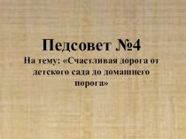 Педагогический совет : Счастливая дорога от детского сада до домашнего порога учебно-методический материал