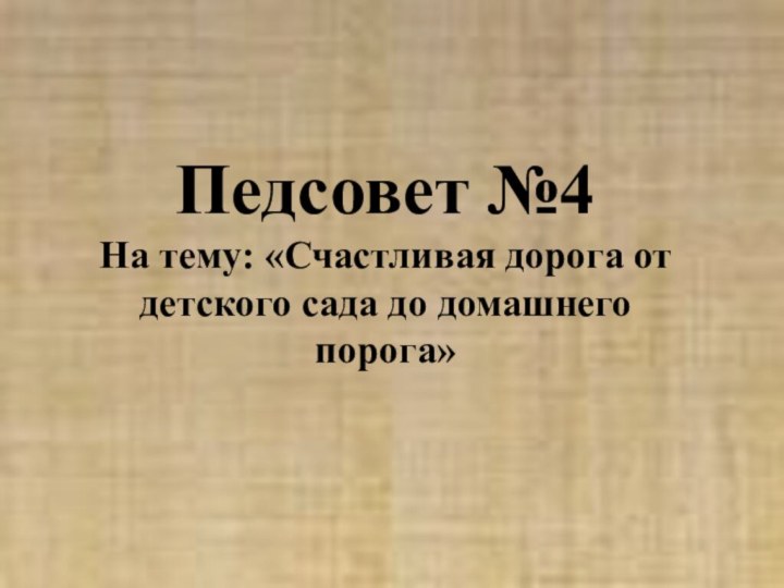 Педсовет №4На тему: «Счастливая дорога от детского сада до домашнего порога»