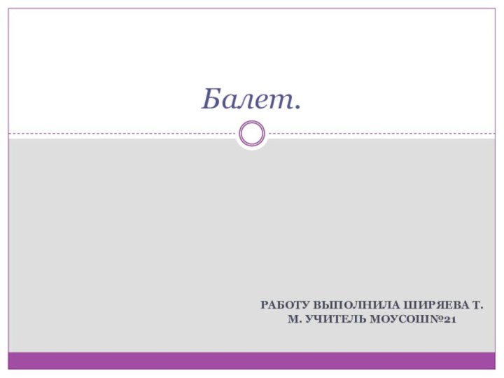Работу выпОлнила Ширяева Т.М. Учитель МОУСОШ№21 Балет.