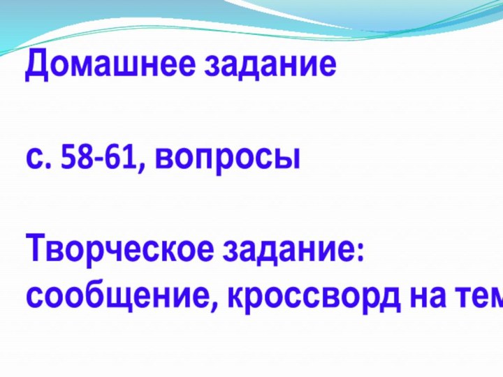 Домашнее задание  с. 58-61, вопросы  Творческое задание: сообщение, кроссворд на тему.