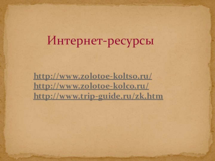 Интернет-ресурсыhttp://www.zolotoe-koltso.ru/ http://www.zolotoe-kolco.ru/ http://www.trip-guide.ru/zk.htm