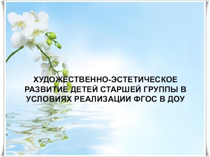 ХУДОЖЕСТВЕННО-ЭСТЕТИЧЕСКОЕ РАЗВИТИЕ ДЕТЕЙ СТАРШЕЙ ГРУППЫ В УСЛОВИЯХ РЕАЛИЗАЦИИ ФГОС В ДОУ