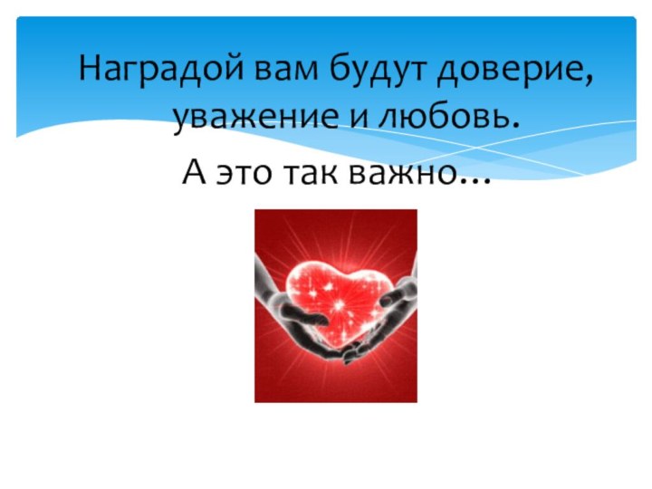 Наградой вам будут доверие, уважение и любовь. А это так важно…