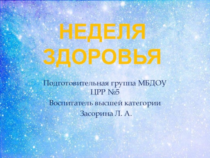 НЕДЕЛЯ ЗДОРОВЬЯПодготовительная группа МБДОУ ЦРР №5Воспитатель высшей категории Засорина Л. А.