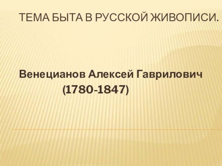 Тема быта в русской живописи.Венецианов Алексей Гаврилович