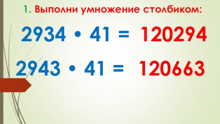 2934 • 41 =  1. Выполни умножение столбиком: 1202942943 • 41 = 120663