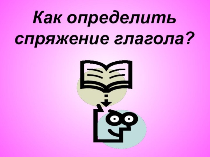 Как определить спряжение глагола?