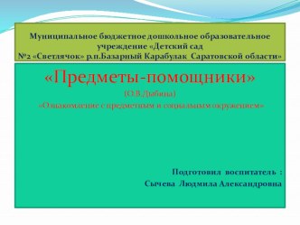 Презентация Предметы-помощники (О.В.Дыбина) Ознакомление с предметным и социальным окружением презентация к уроку по окружающему миру (старшая группа)