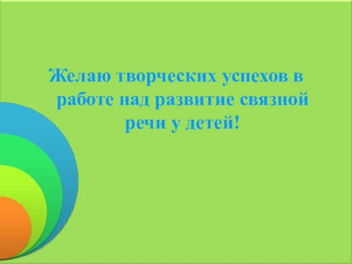 Желаю творческих успехов в работе над развитие связной речи у детей!