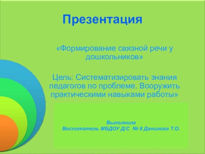 Презентация «Формирование связной речи у дошкольников»Цель: Систематизировать знания педагогов по проблеме. Вооружить