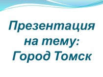 Презентация город Томск презентация к уроку (средняя группа)