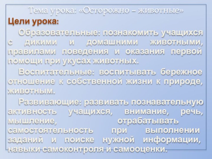 Тема урока: «Осторожно – животные»Цели урока:	Образовательные: познакомить учащихся с дикими и домашними