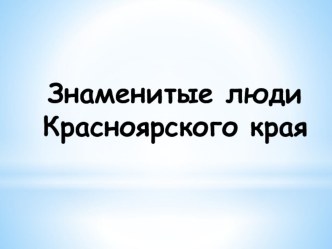 Презентация Знаменитые люди Красноярского края презентация к уроку (старшая группа)