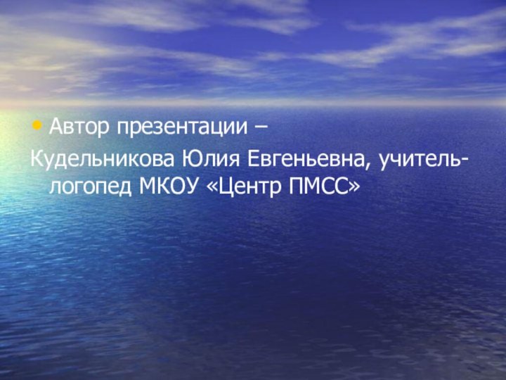 Автор презентации – Кудельникова Юлия Евгеньевна, учитель-логопед МКОУ «Центр ПМСС»