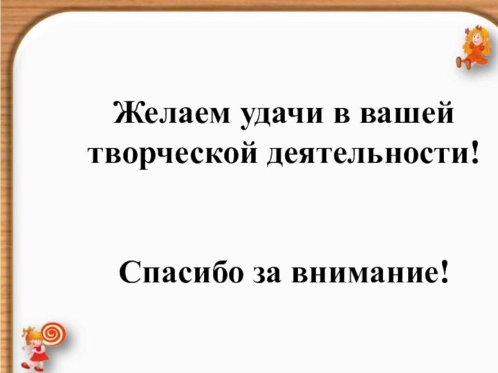 Желаем удачи в вашей творческой деятельности!	Спасибо за внимание!