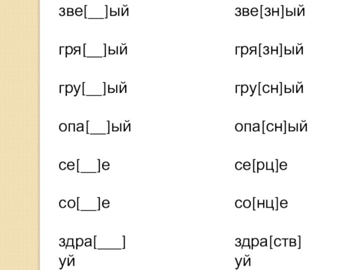 зве[__]ый гря[__]ый гру[__]ый опа[__]ый се[__]есо[__]е здра[___]уйзве[зн]ый гря[зн]ый гру[сн]ый опа[сн]ый се[рц]есо[нц]е здра[ств]уй