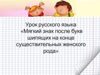 Конспект урока по русскому языку Мягкий знак после букв шипящих на конце существительных женского рода. план-конспект урока по русскому языку (3 класс)