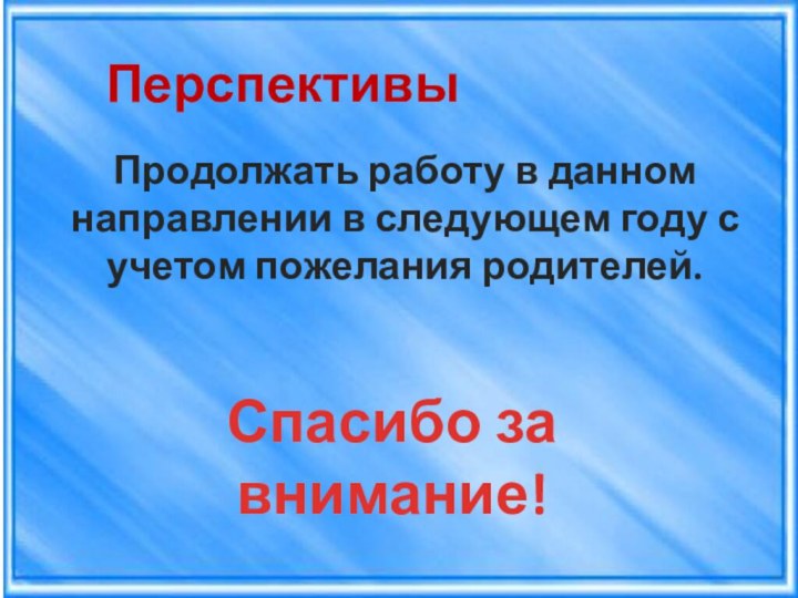 ПерспективыПродолжать работу в данном направлении в следующем году с учетом пожелания родителей.Спасибо за внимание!