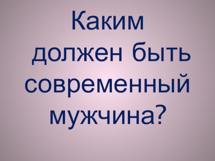 Каким  должен быть современный мужчина?