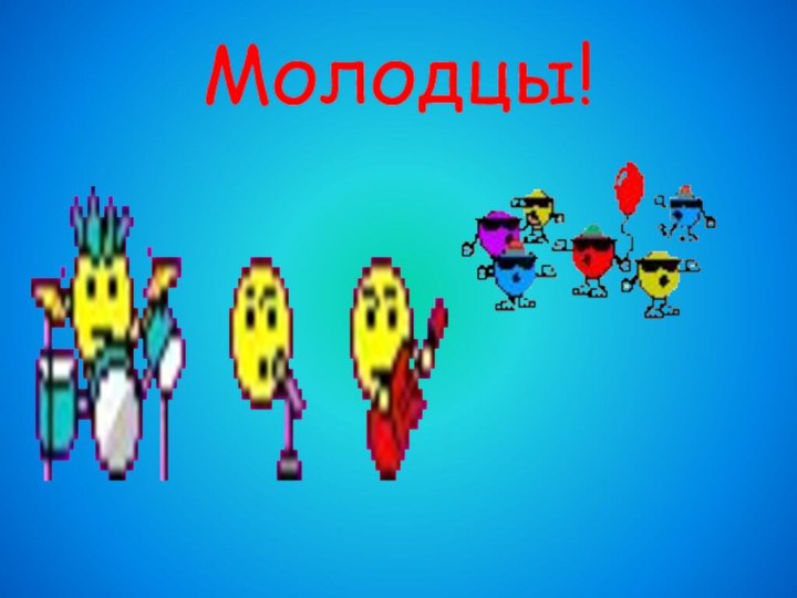 Молодцы!