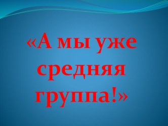 Сценарий родительского собрания в средней группе А мы уже средняя группа! (презентация) презентация к уроку (средняя группа)