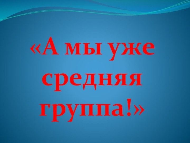 «А мы уже средняя группа!»