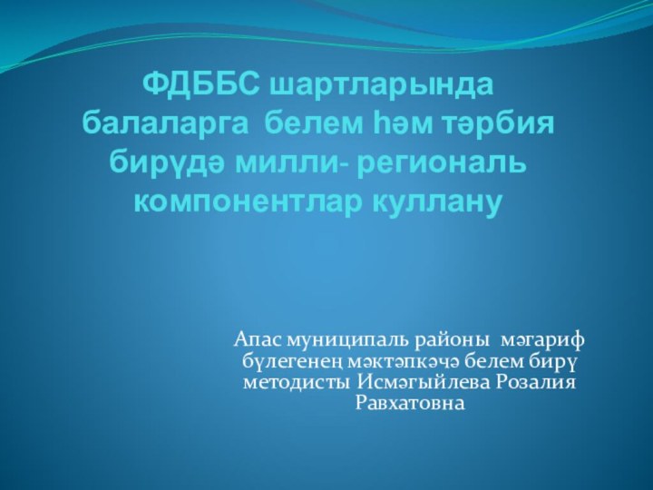 ФДББС шартларында  балаларга белем һәм тәрбия бирүдә милли- региональ компонентлар куллануАпас