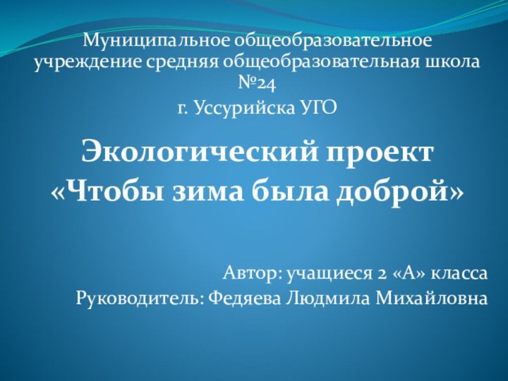 Муниципальное общеобразовательное учреждение средняя общеобразовательная школа №24 г. Уссурийска УГОЭкологический проект«Чтобы зима