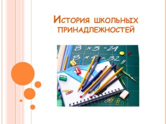 Презентация История школьных принадлежностей презентация к уроку по окружающему миру (подготовительная группа) по теме