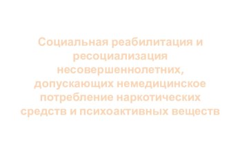 Семинар Социальная реабилитация и ресоциализация несоершеннолетних , допускающих немедицинское потребление наркотических средств и психоактивных веществ. презентация к уроку по теме