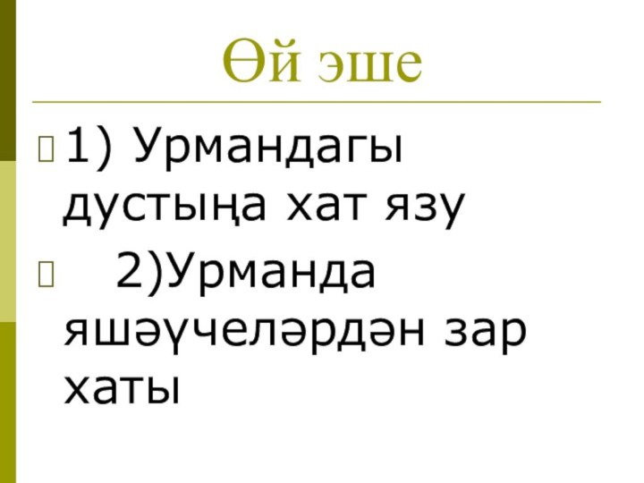 Өй эше1) Урмандагы дустыңа хат язу  2)Урманда яшәүчеләрдән зар хаты