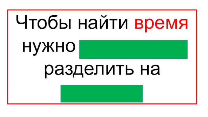 Чтобы найти время нужно расстояние разделить на скорость