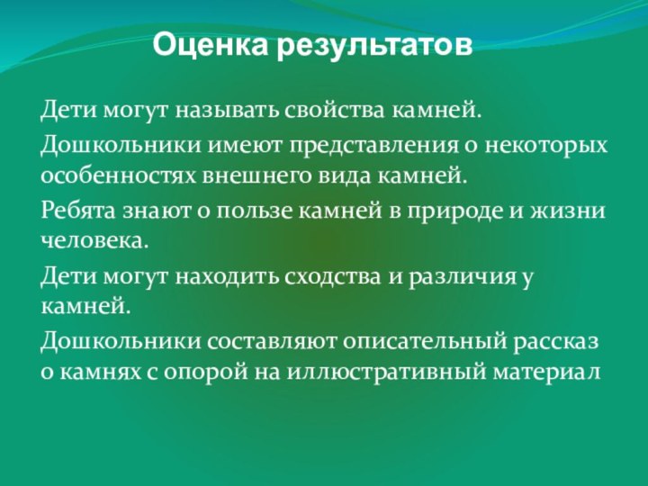 Оценка результатовДети могут называть свойства камней. Дошкольники имеют представления о некоторых особенностях