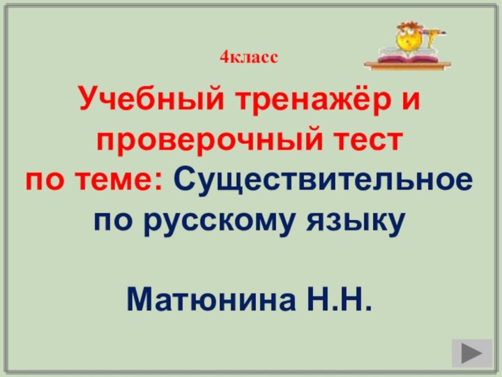 Учебный тренажёр и проверочный тестпо теме: Существительноепо русскому языкуМатюнина Н.Н. 4класс