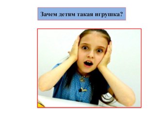 Презентация для родителей Зачем детям такие игрушки? презентация
