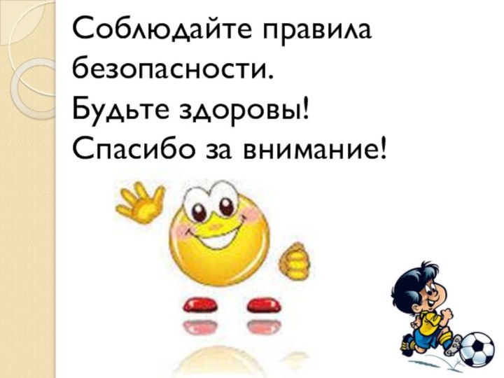 Соблюдайте правила безопасности. Будьте здоровы! Спасибо за внимание!