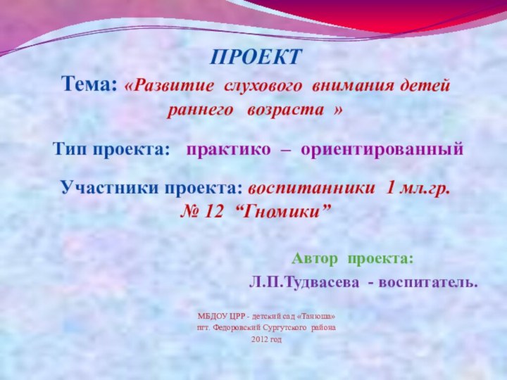 ПРОЕКТ  Тема: «Развитие слухового внимания детей раннего  возраста »