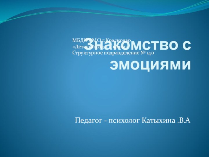 Знакомство с эмоциямиПедагог - психолог Катыхина .В.АМБДОУ МО г.Краснодар«Детский сад « Сказка»Структурное подразделение № 140