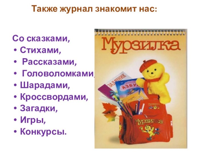 Также журнал знакомит нас:    Со сказками,Стихами, Рассказами, Головоломками,Шарадами,Кроссвордами,Загадки,Игры,Конкурсы.