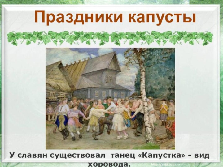 Праздники капустыУ славян существовал танец «Капустка» - вид хоровода.