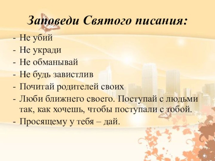 Заповеди Святого писания:Не убийНе украдиНе обманывайНе будь завистливПочитай родителей своихЛюби ближнего своего.