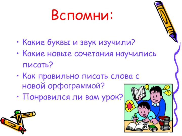 Вспомни:Какие буквы и звук изучили?Какие новые сочетания научились  писать?Как правильно писать