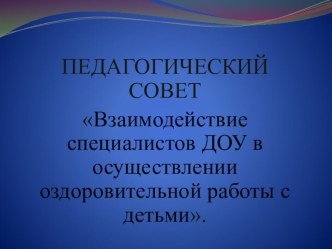 Педагогический совет Взаимодействие специалистов ДОУ в осуществлении оздоровительной работы с детьми методическая разработка