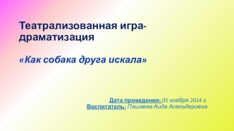 ПРОЕКТ. Театрализованная игра драматизация Как собака друга искала проект (старшая группа)