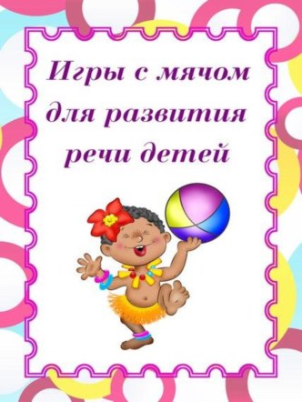 Папка передвижка Игры с мячом для развития речи детей консультация (младшая, средняя, старшая группа)