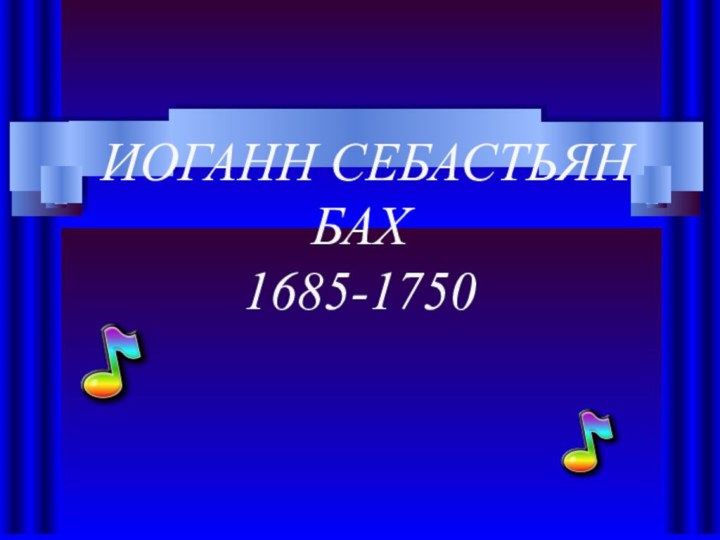 ИОГАНН СЕБАСТЬЯН БАХ 1685-1750