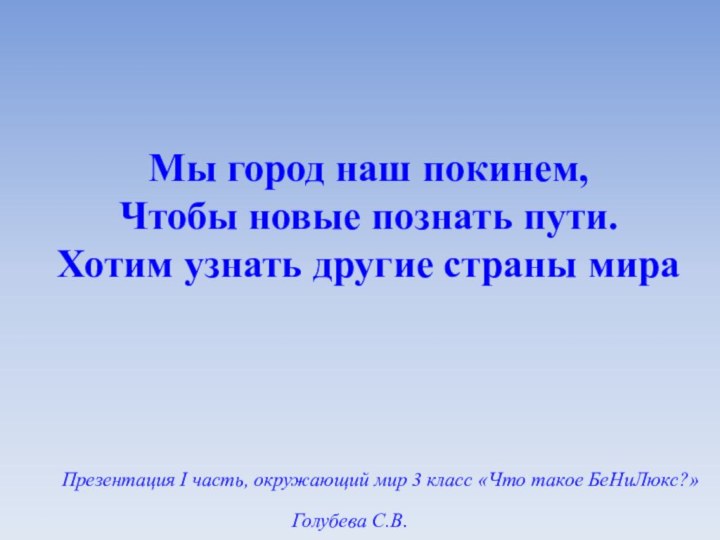 Мы город наш покинем,Чтобы новые познать пути.Хотим узнать другие страны мираПрезентация Ι