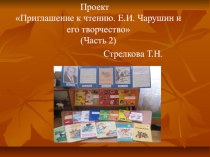 Проект Приглашение к чтению. Е.И. Чарушин и его творчество Ч.2 презентация к занятию по окружающему миру (средняя группа) по теме