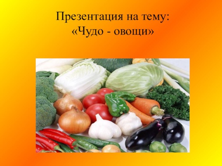 Презентация на тему:  «Чудо - овощи»